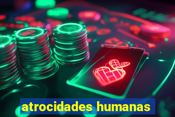 atrocidades humanas